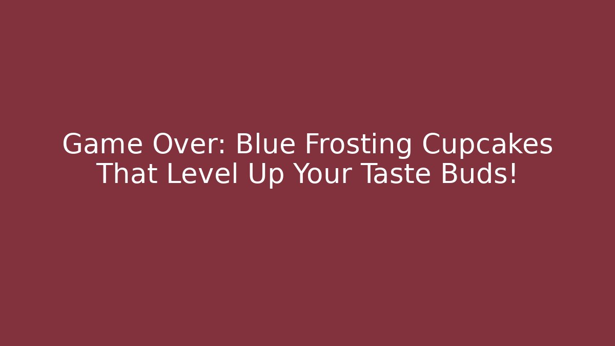Game Over: Blue Frosting Cupcakes That Level Up Your Taste Buds!
