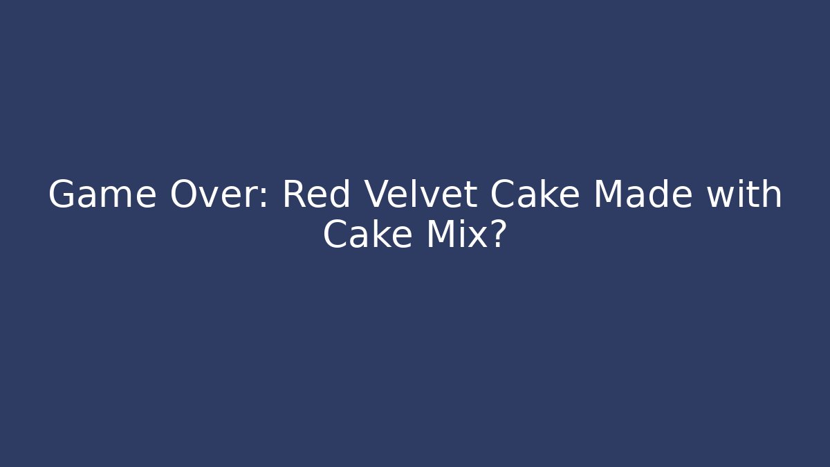 Game Over: Red Velvet Cake Made with Cake Mix?
