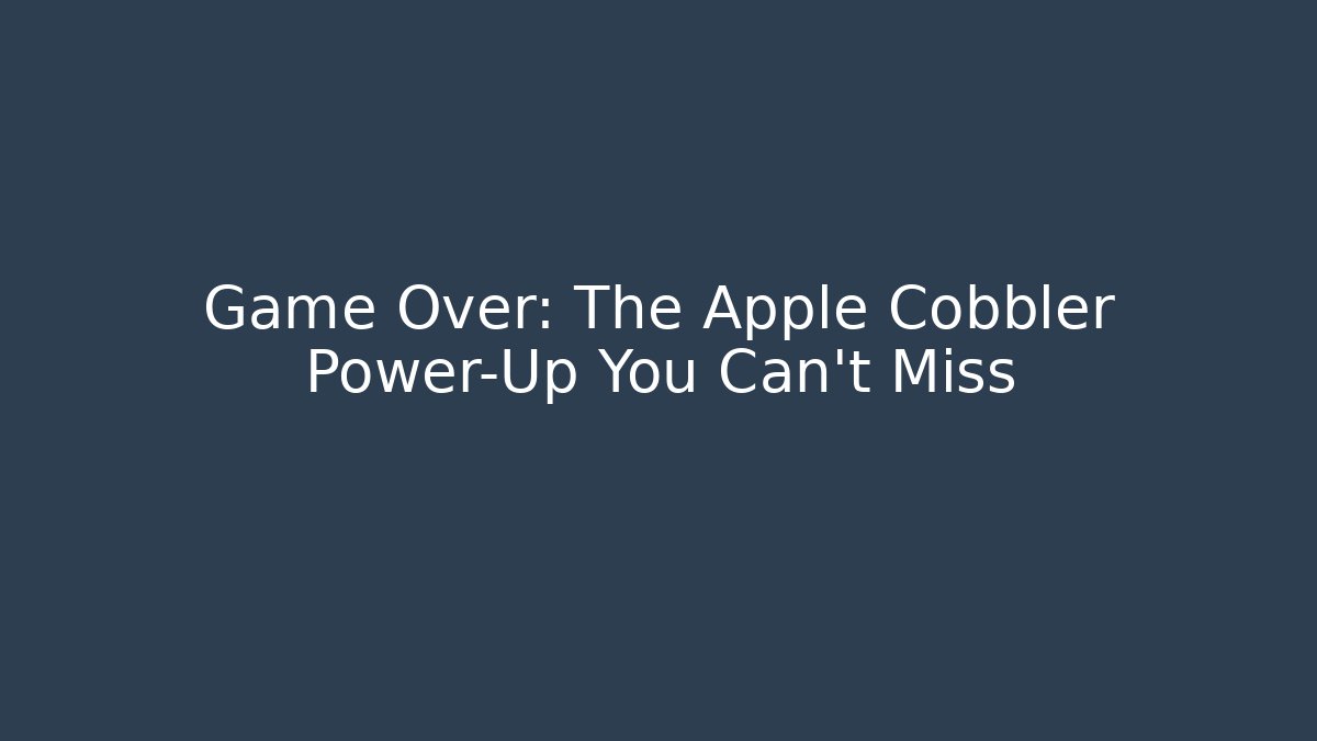 Game Over: The Apple Cobbler Power-Up You Can't Miss