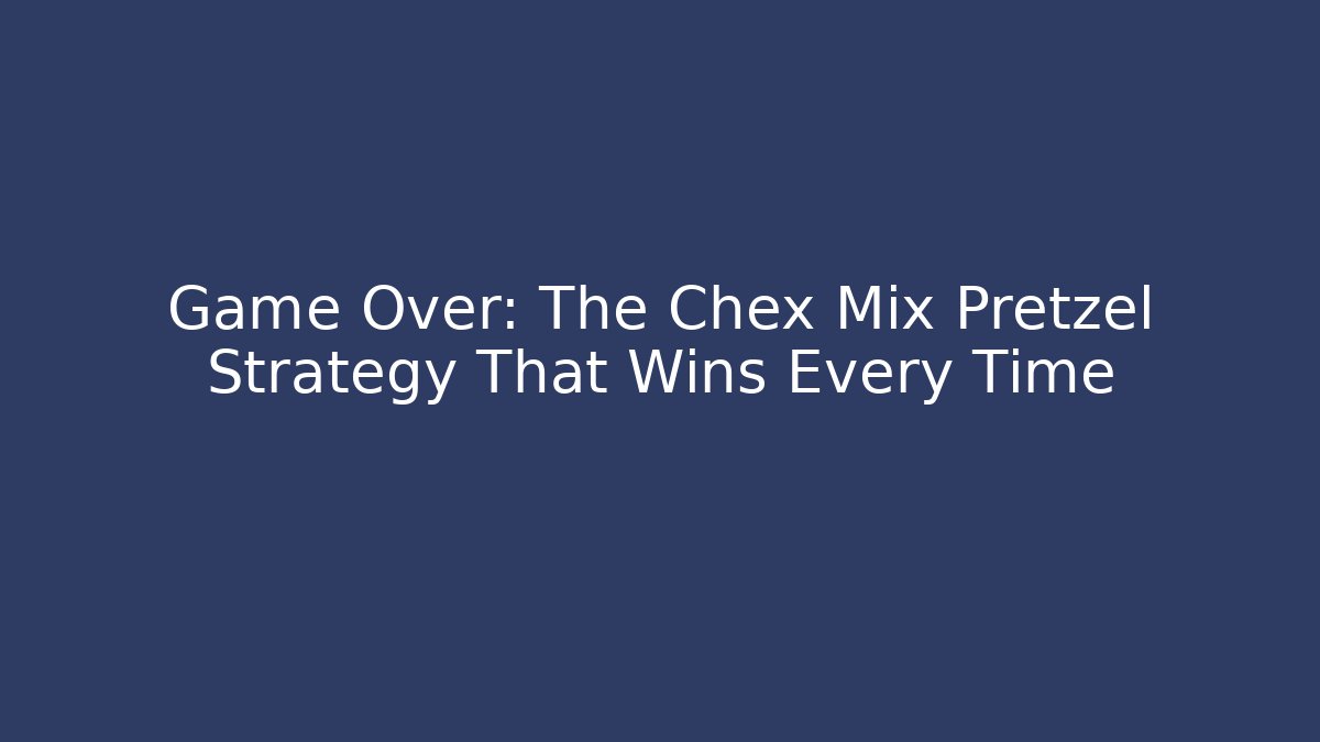 Game Over: The Chex Mix Pretzel Strategy That Wins Every Time