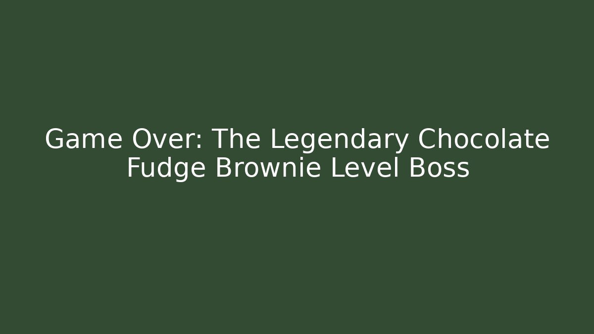 Game Over: The Legendary Chocolate Fudge Brownie Level Boss