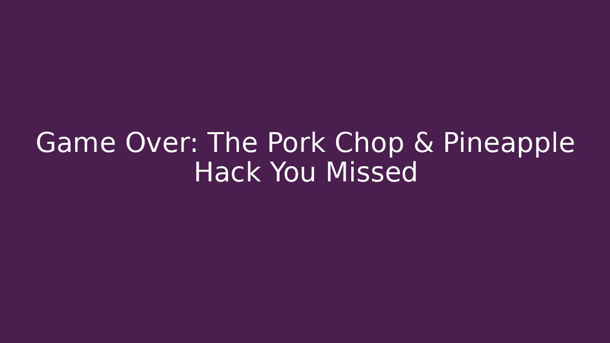 Game Over: The Pork Chop & Pineapple Hack You Missed