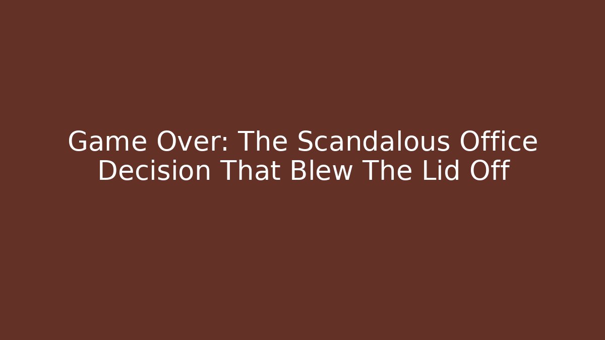 Game Over: The Scandalous Office Decision That Blew The Lid Off