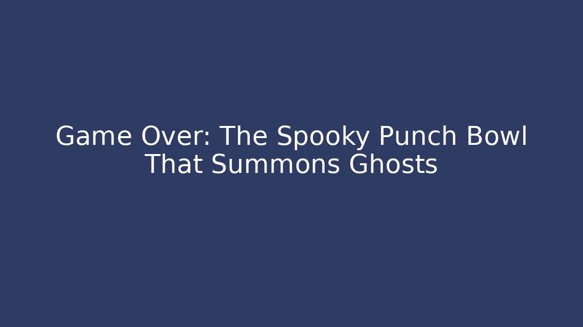 Game Over: The Spooky Punch Bowl That Summons Ghosts