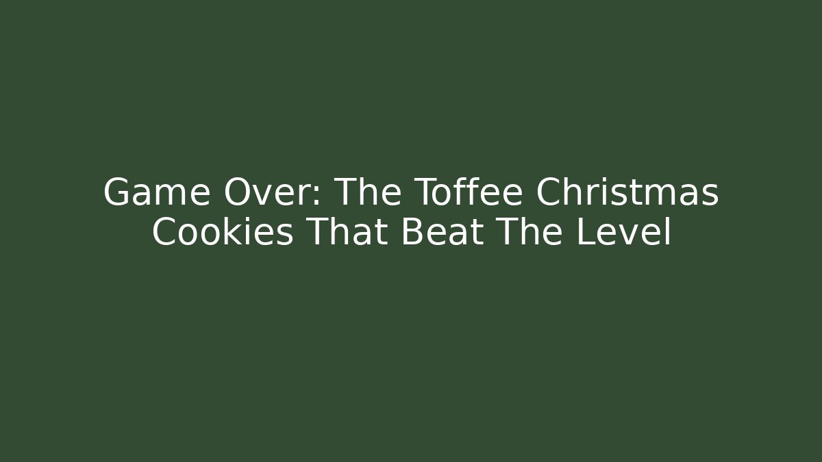 Game Over: The Toffee Christmas Cookies That Beat The Level
