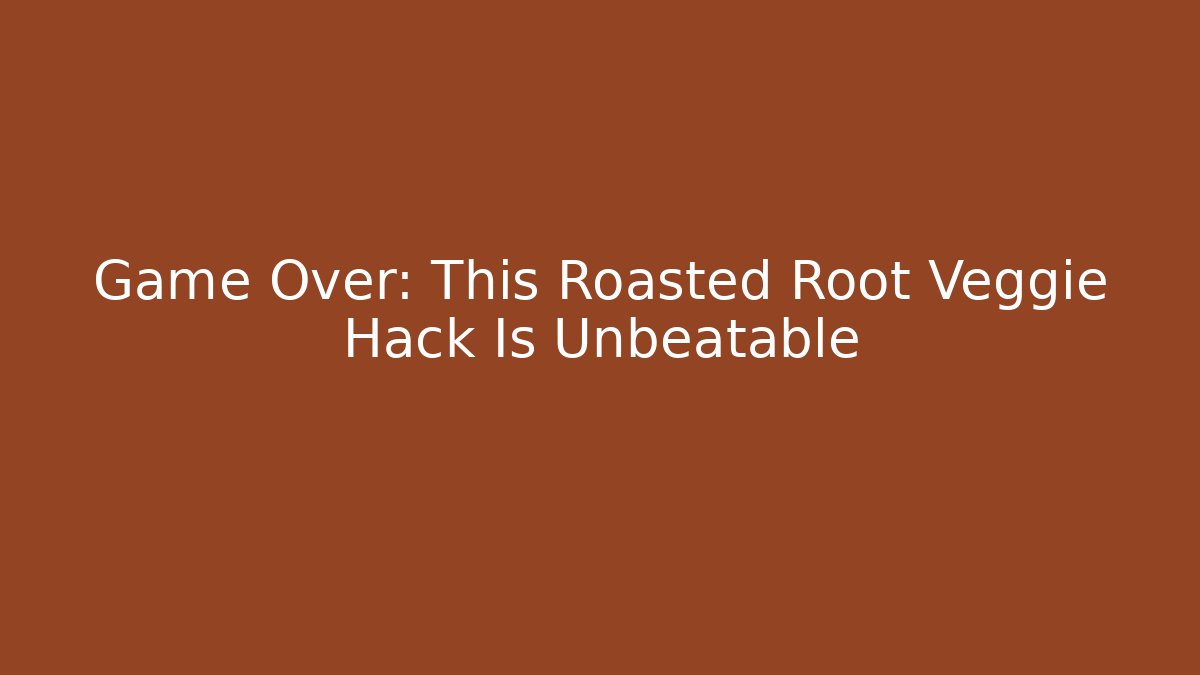 Game Over: This Roasted Root Veggie Hack Is Unbeatable