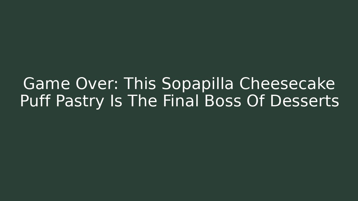 Game Over: This Sopapilla Cheesecake Puff Pastry Is The Final Boss Of Desserts