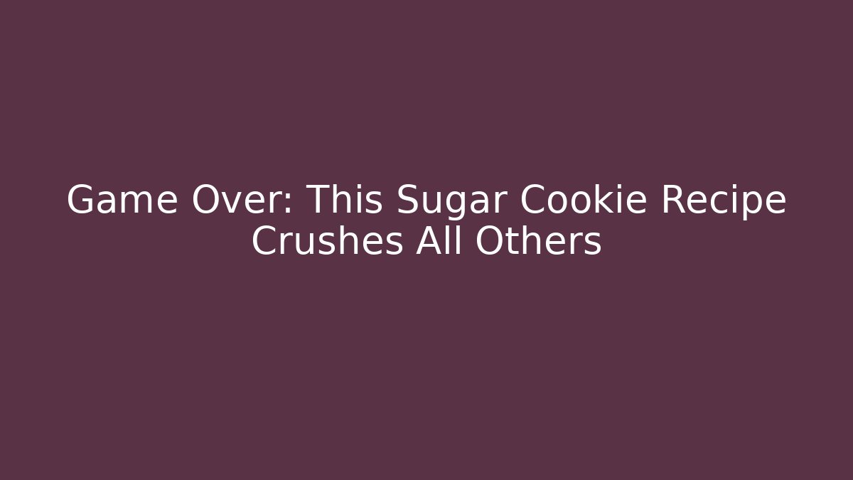 Game Over: This Sugar Cookie Recipe Crushes All Others