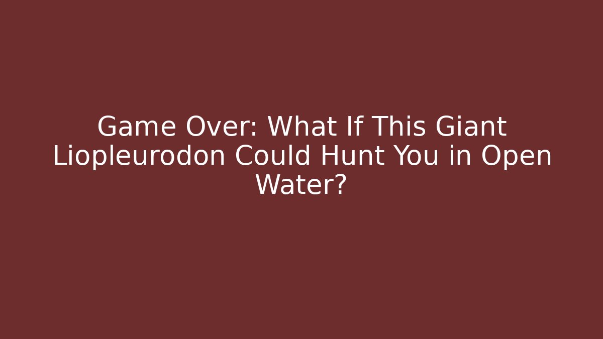Game Over: What If This Giant Liopleurodon Could Hunt You in Open Water?