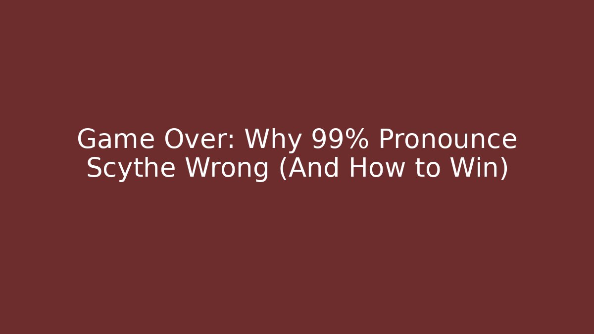 Game Over: Why 99% Pronounce Scythe Wrong (And How to Win)