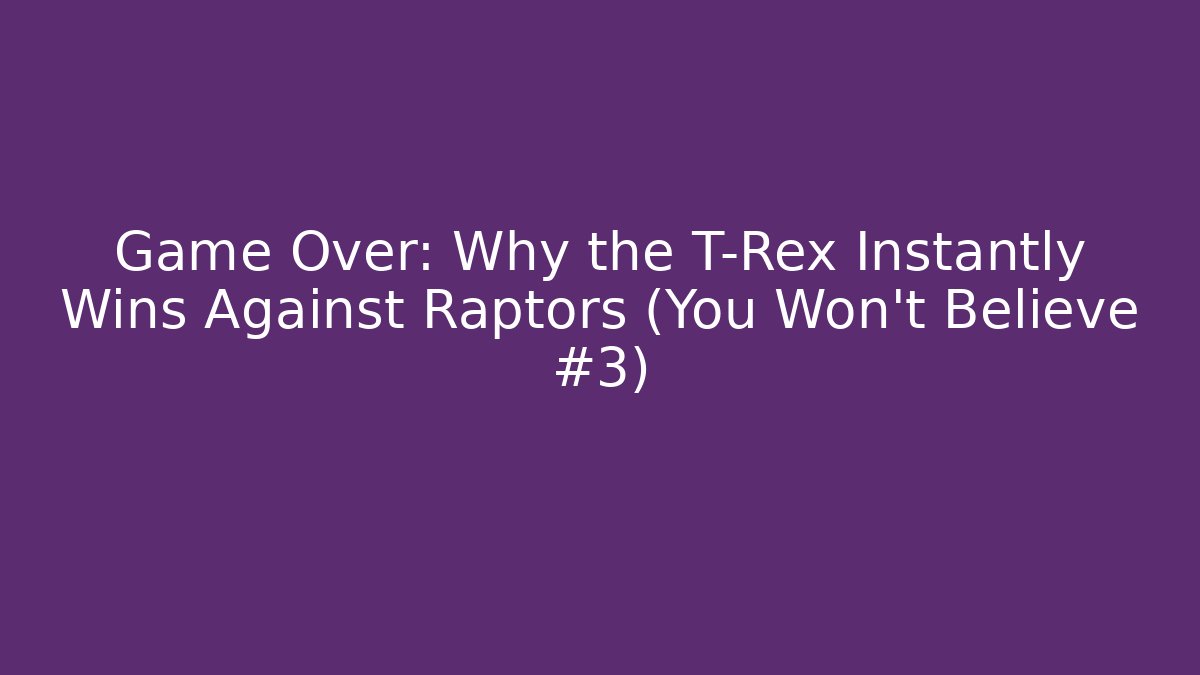 Game Over: Why the T-Rex Instantly Wins Against Raptors (You Won't Believe #3)