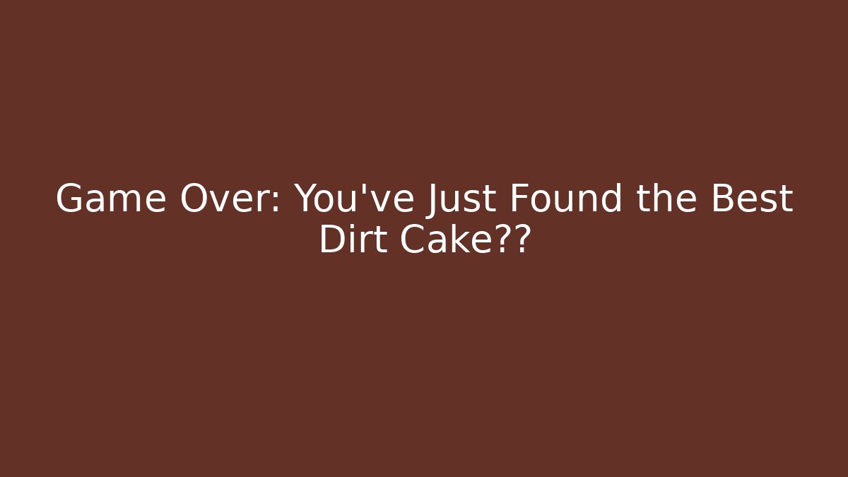 Game Over: You've Just Found the Best Dirt Cake垂下