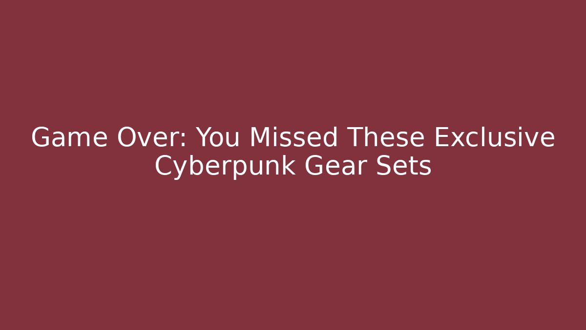 Game Over: You Missed These Exclusive Cyberpunk Gear Sets