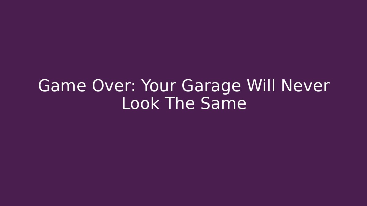 Game Over: Your Garage Will Never Look The Same