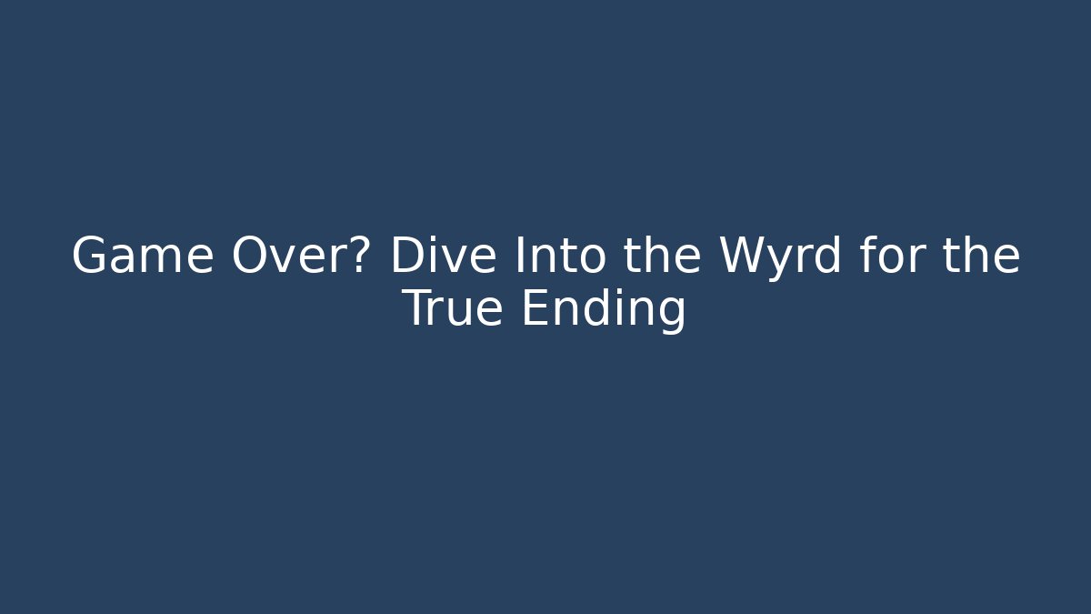 Game Over? Dive Into the Wyrd for the True Ending
