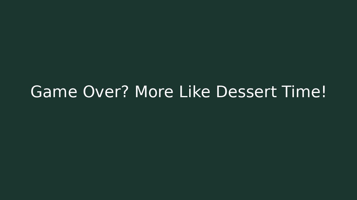 Game Over? More Like Dessert Time!