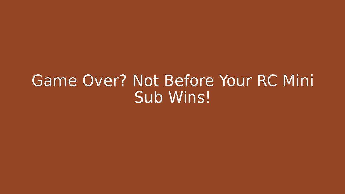 Game Over? Not Before Your RC Mini Sub Wins!