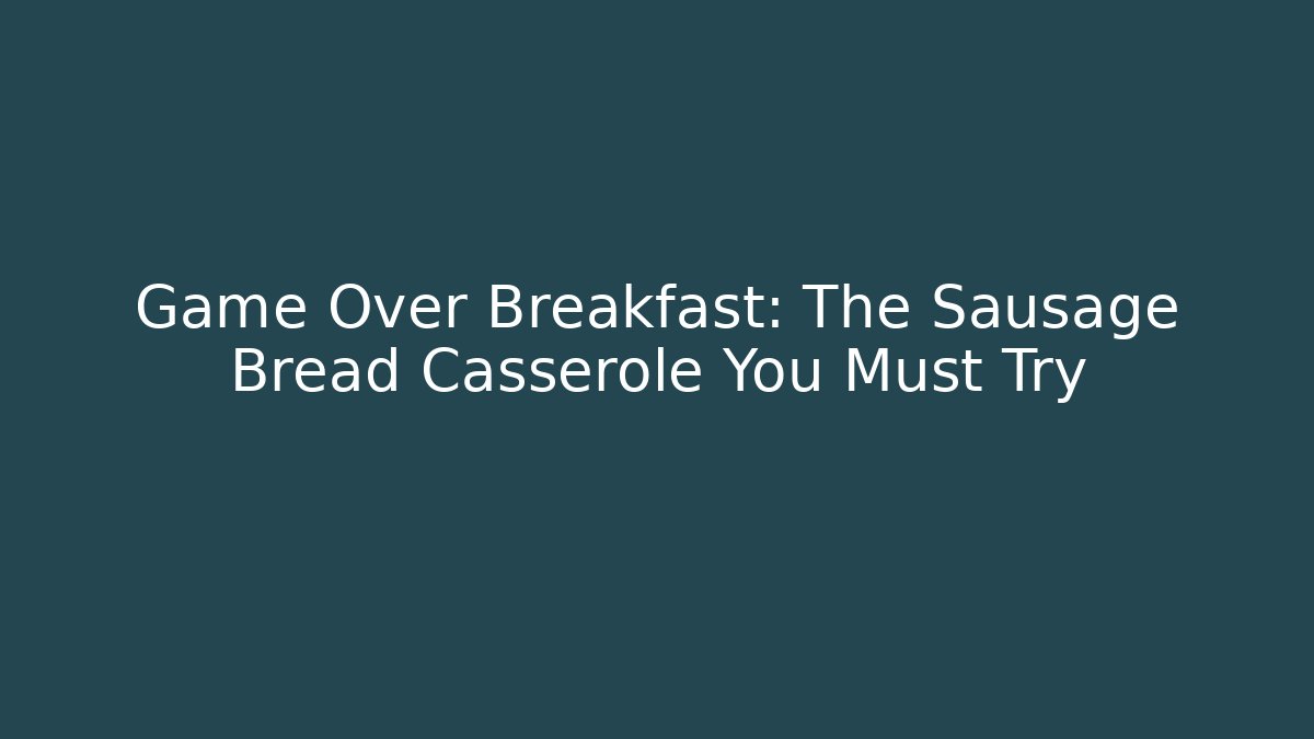 Game Over Breakfast: The Sausage Bread Casserole You Must Try