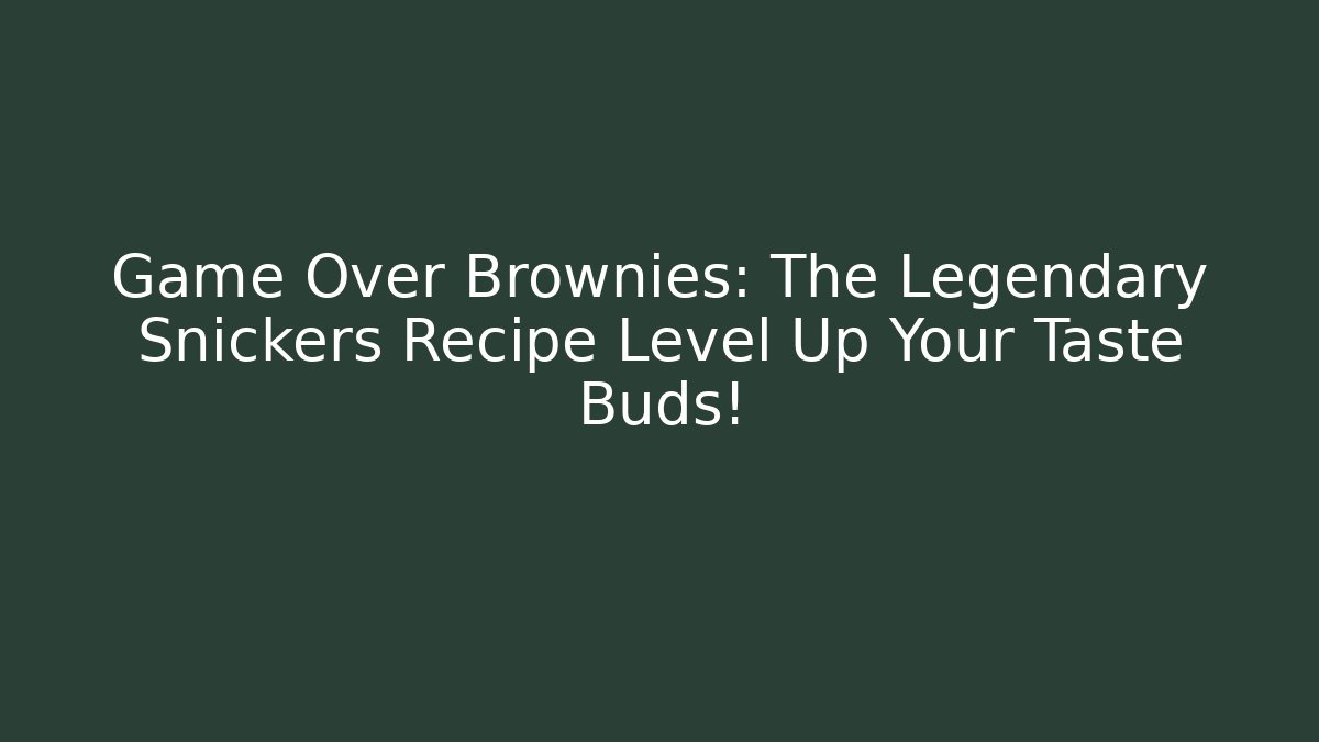 Game Over Brownies: The Legendary Snickers Recipe Level Up Your Taste Buds!