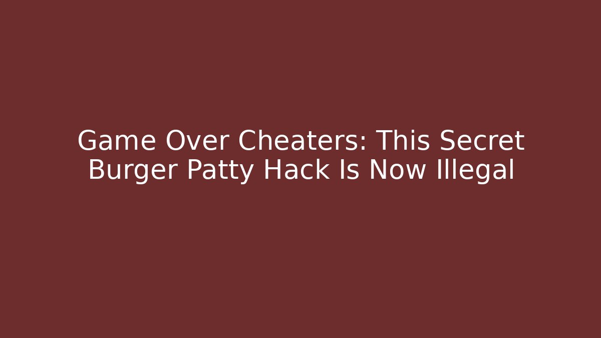 Game Over Cheaters: This Secret Burger Patty Hack Is Now Illegal - Vintage E-Juice