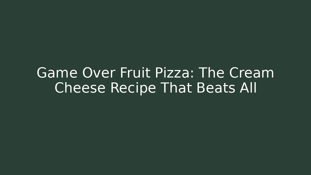 Game Over Fruit Pizza: The Cream Cheese Recipe That Beats All