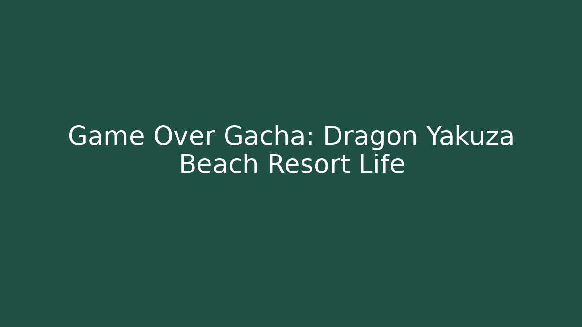 Game Over Gacha: Dragon Yakuza Beach Resort Life
