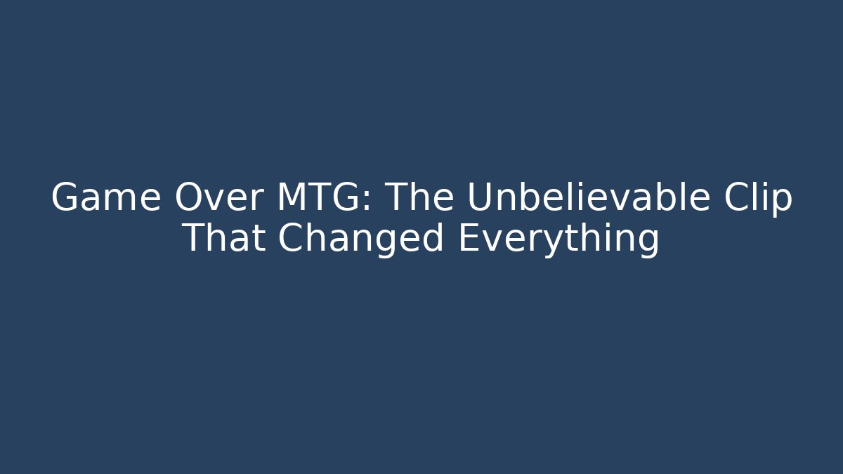 Game Over MTG: The Unbelievable Clip That Changed Everything