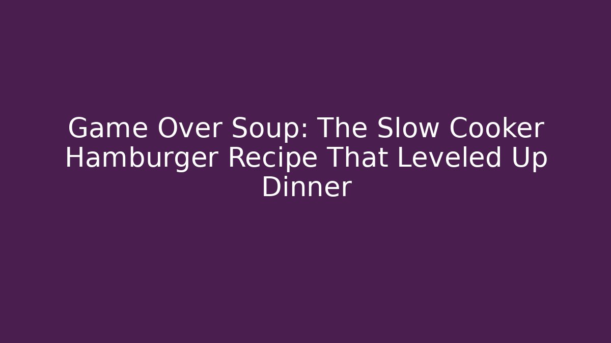 Game Over Soup: The Slow Cooker Hamburger Recipe That Leveled Up Dinner - Vintage E-Juice