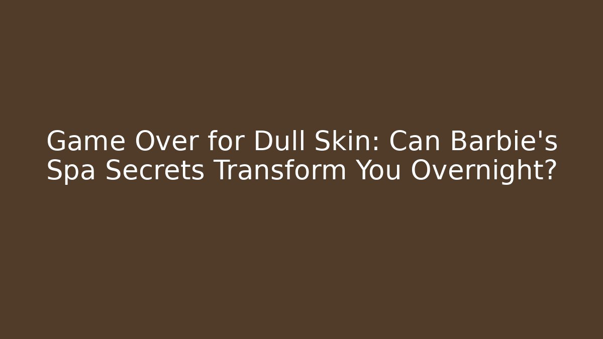 Game Over for Dull Skin: Can Barbie's Spa Secrets Transform You Overnight? - Vintage E-Juice