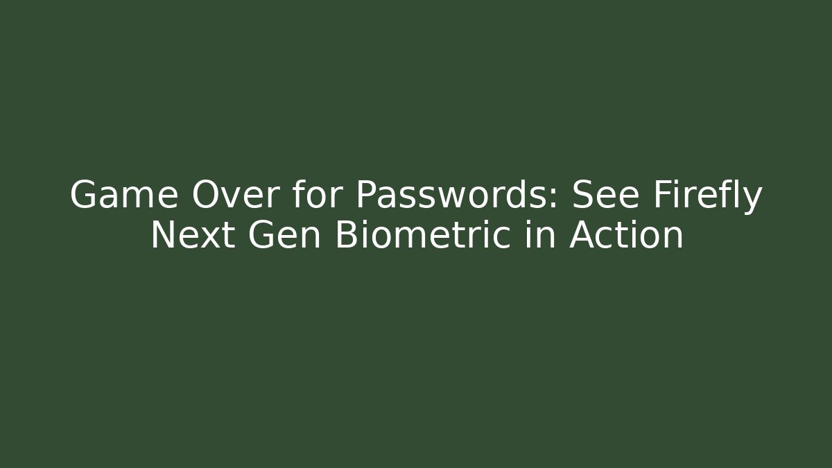 Game Over for Passwords: See Firefly Next Gen Biometric in Action