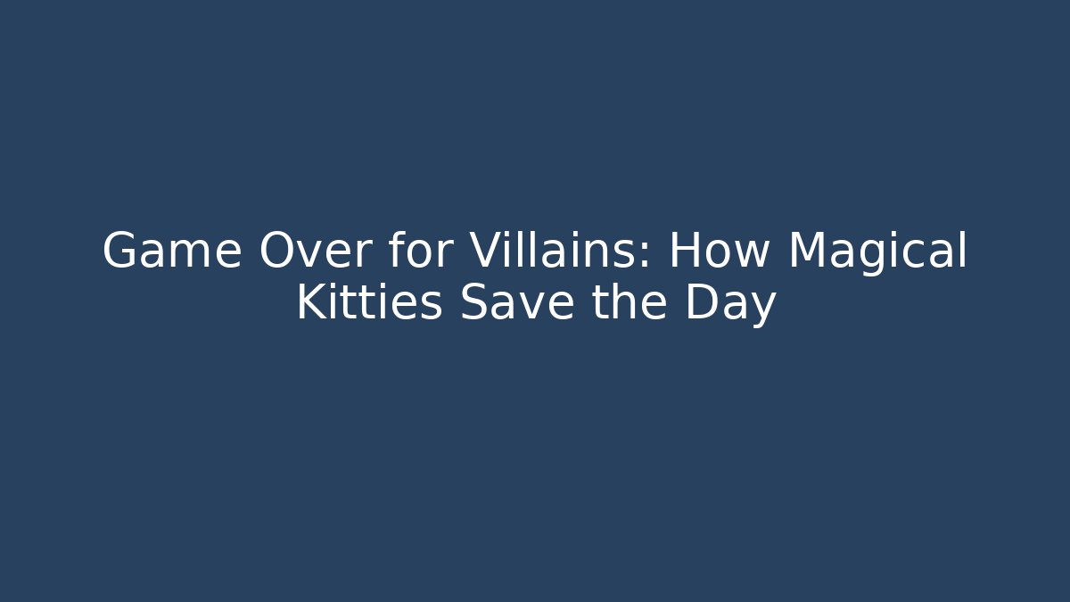 Game Over for Villains: How Magical Kitties Save the Day