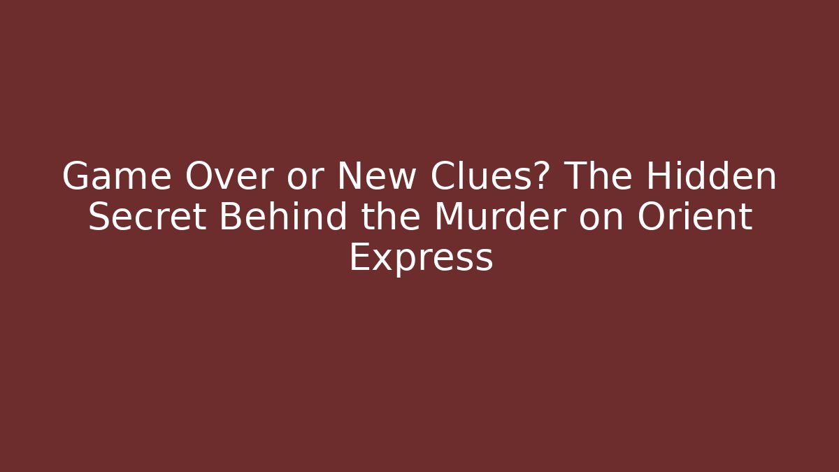 Game Over or New Clues? The Hidden Secret Behind the Murder on Orient Express