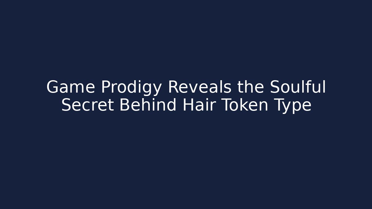 Game Prodigy Reveals the Soulful Secret Behind Hair Token Type