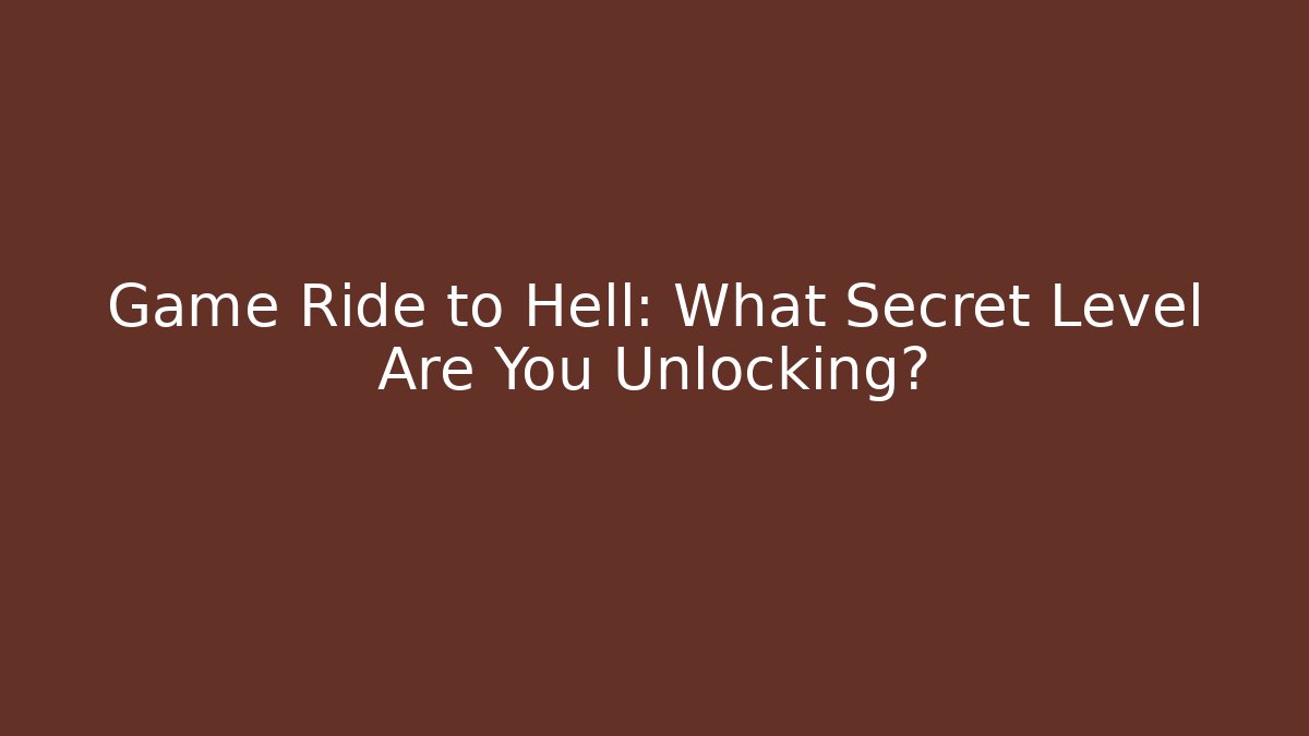 Game Ride to Hell: What Secret Level Are You Unlocking?