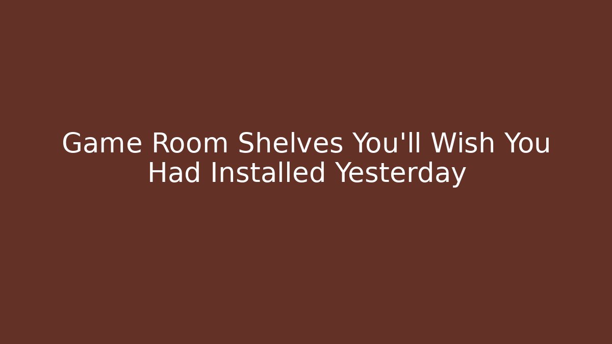 Game Room Shelves You'll Wish You Had Installed Yesterday