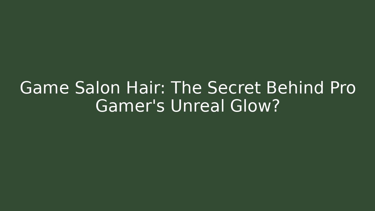Game Salon Hair: The Secret Behind Pro Gamer's Unreal Glow?