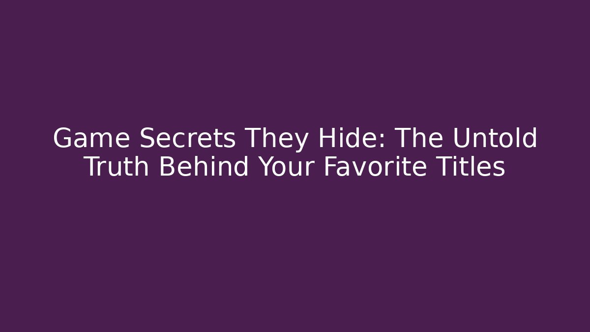 Game Secrets They Hide: The Untold Truth Behind Your Favorite Titles