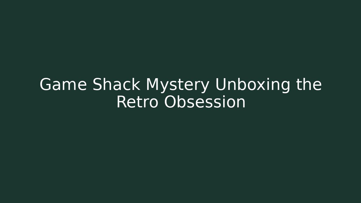 Game Shack Mystery Unboxing the Retro Obsession