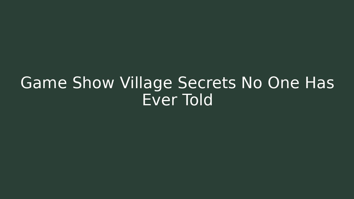 Game Show Village Secrets No One Has Ever Told