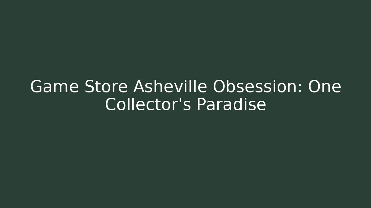 Game Store Asheville Obsession: One Collector’s Paradise