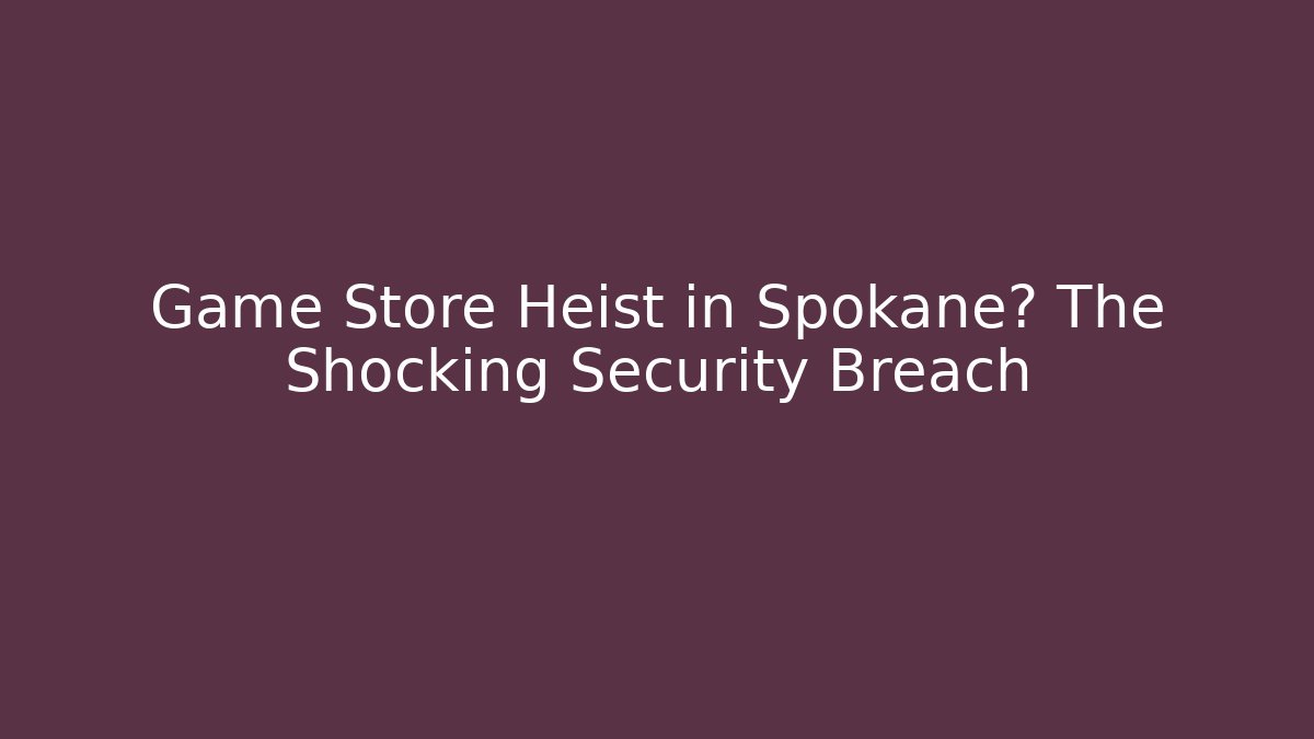 Game Store Heist in Spokane? The Shocking Security Breach - Vintage E-Juice