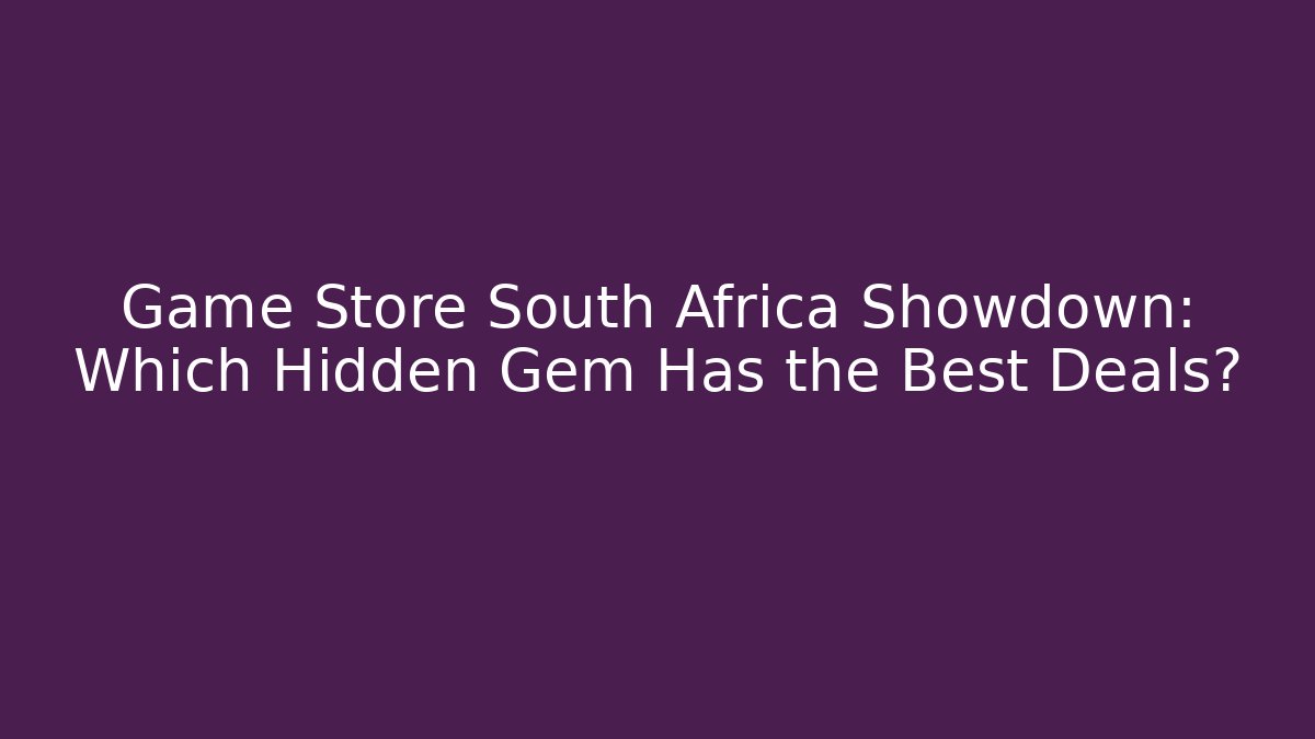 Game Store South Africa Showdown: Which Hidden Gem Has the Best Deals?