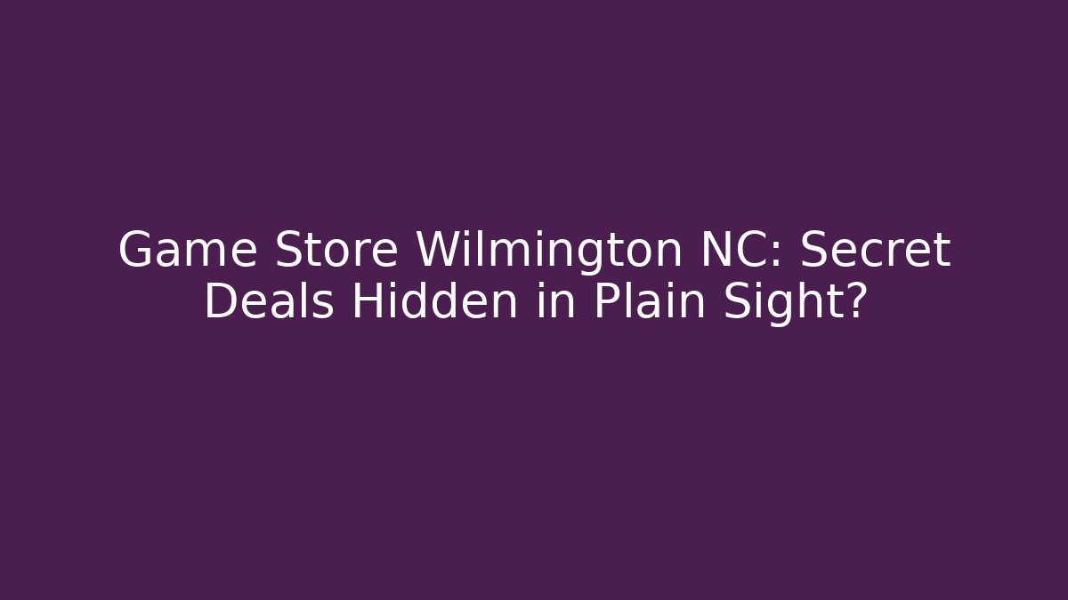 Game Store Wilmington NC: Secret Deals Hidden in Plain Sight?