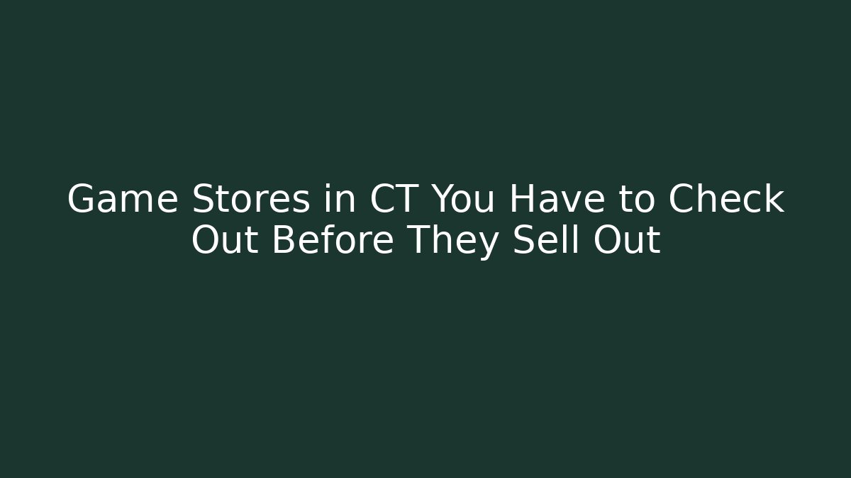 Game Stores in CT You Have to Check Out Before They Sell Out