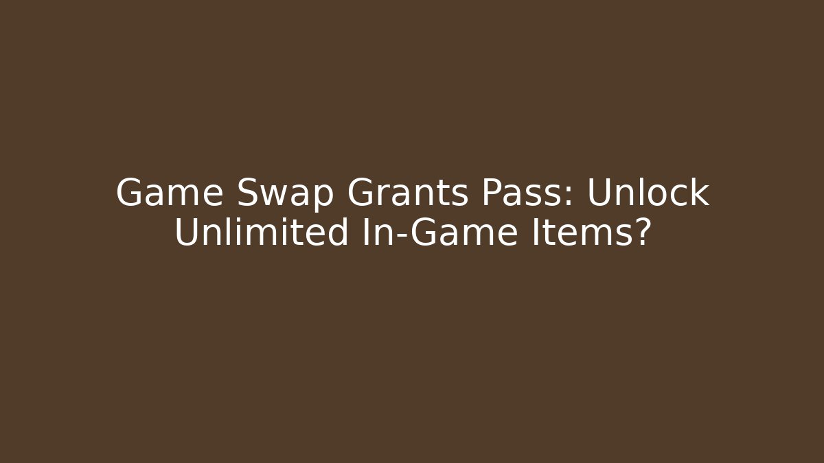 Game Swap Grants Pass: Unlock Unlimited In-Game Items?