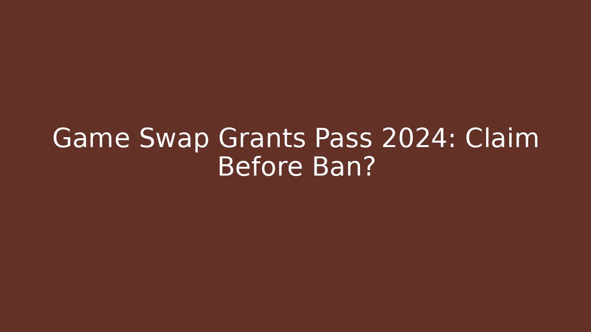 Game Swap Grants Pass 2024: Claim Before Ban?