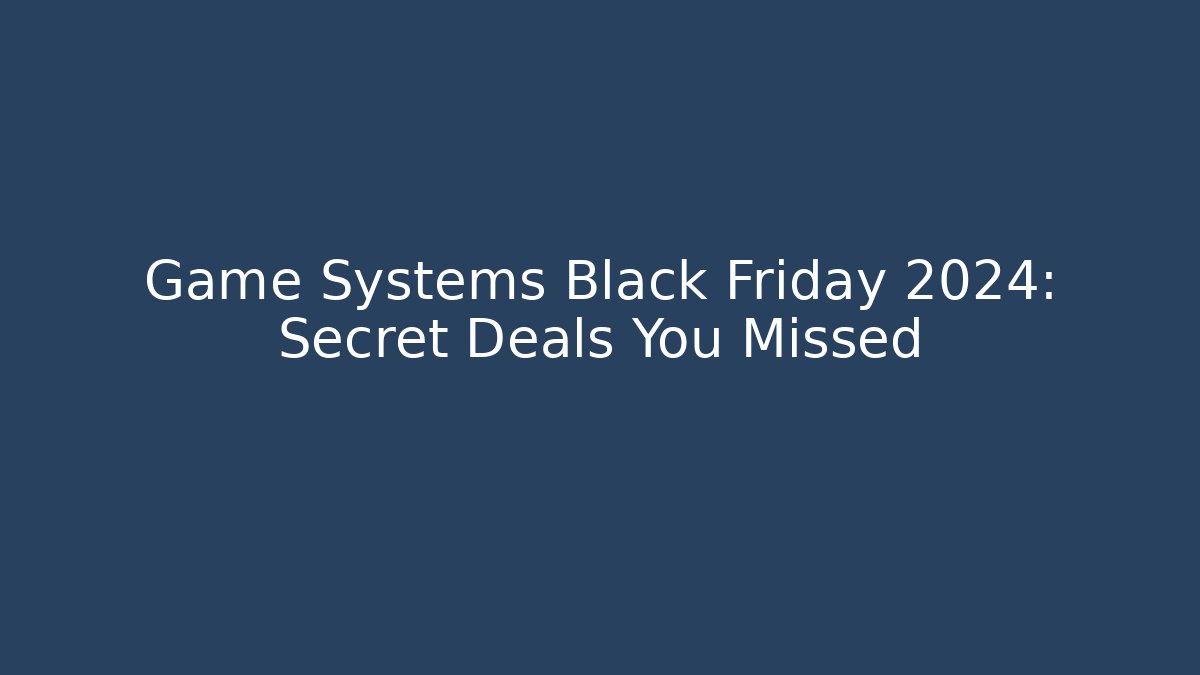 Game Systems Black Friday 2024: Secret Deals You Missed