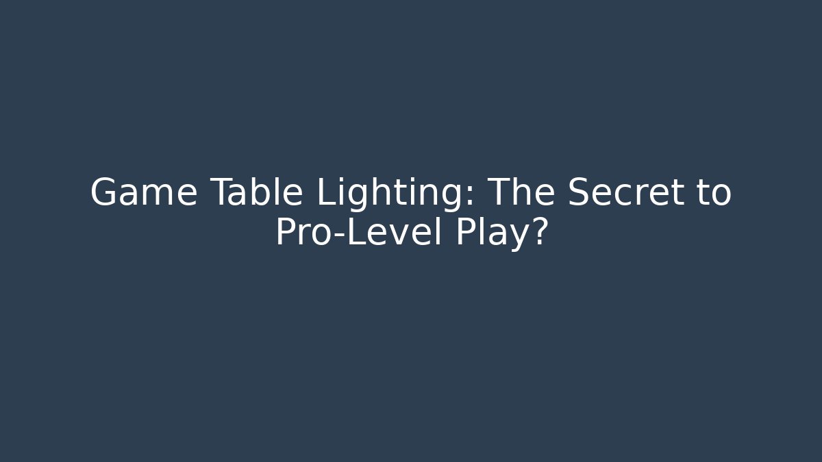 Game Table Lighting: The Secret to Pro-Level Play?