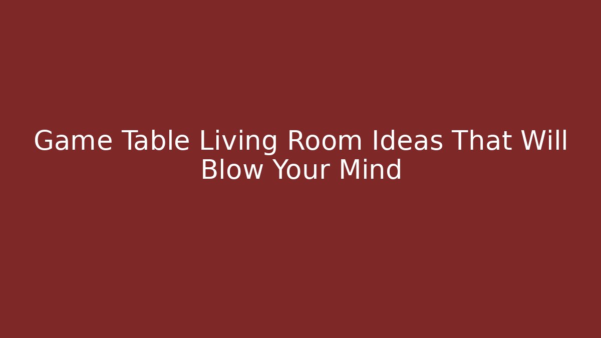 Game Table Living Room Ideas That Will Blow Your Mind