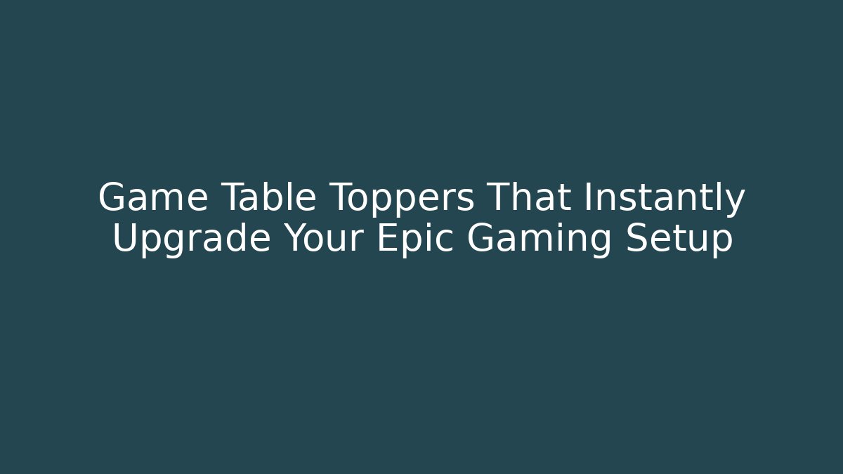 Game Table Toppers That Instantly Upgrade Your Epic Gaming Setup - Vintage E-Juice
